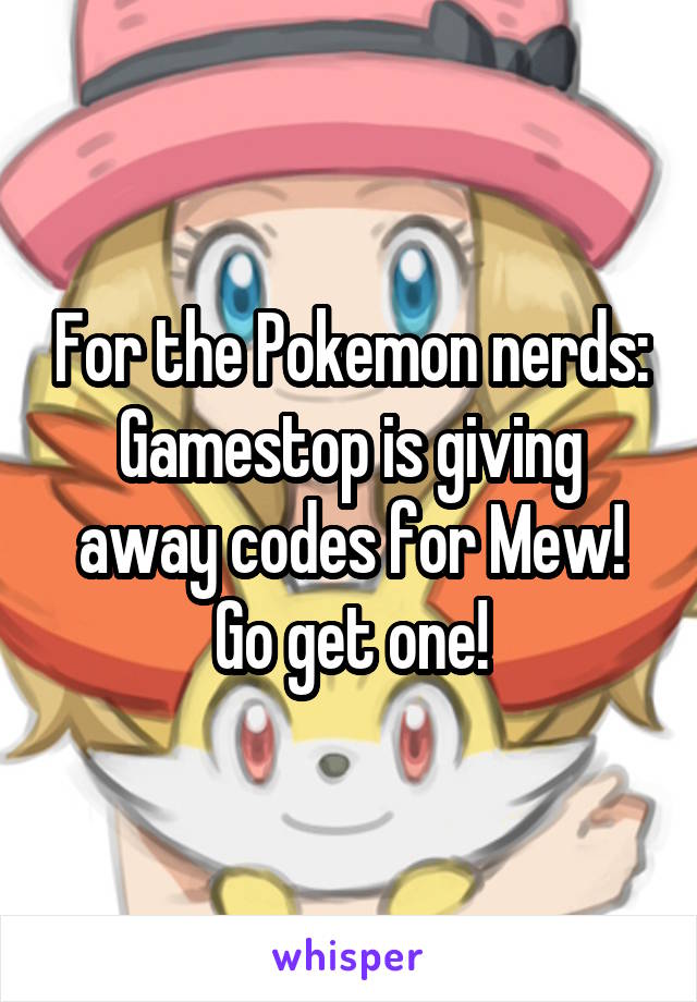 For the Pokemon nerds: Gamestop is giving away codes for Mew! Go get one!