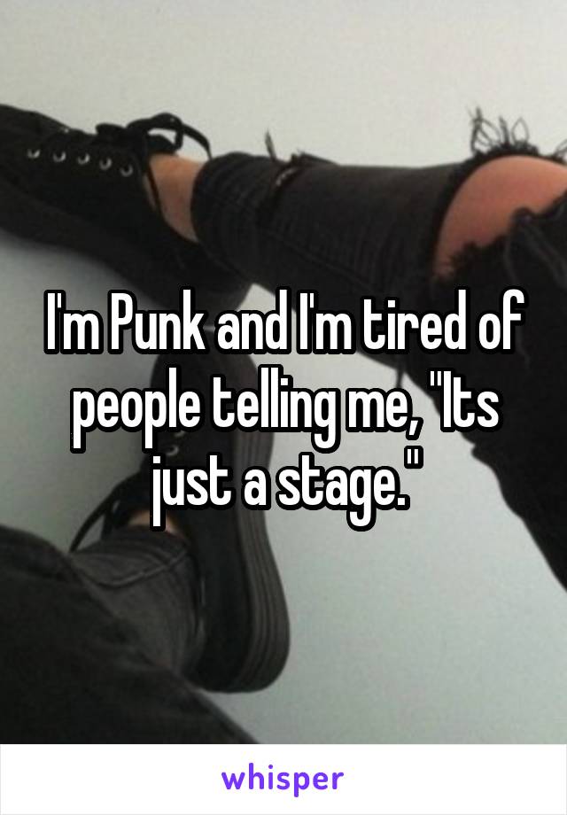 I'm Punk and I'm tired of people telling me, "Its just a stage."