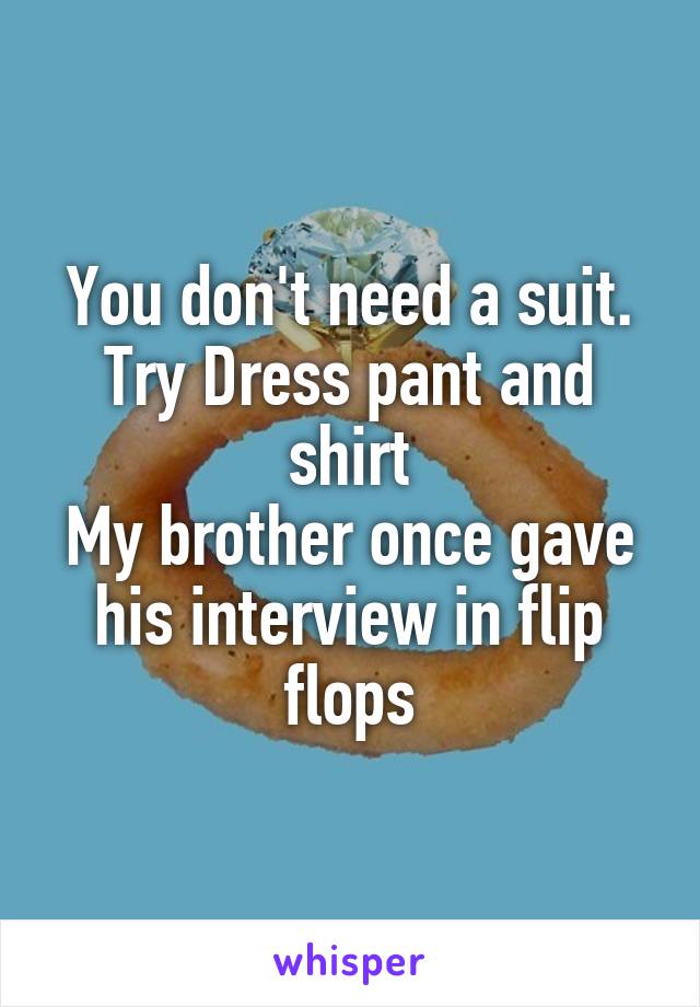 You don't need a suit.
Try Dress pant and shirt
My brother once gave his interview in flip flops