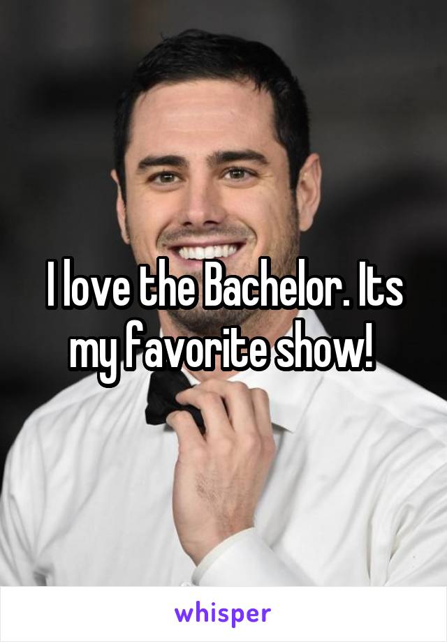 I love the Bachelor. Its my favorite show! 