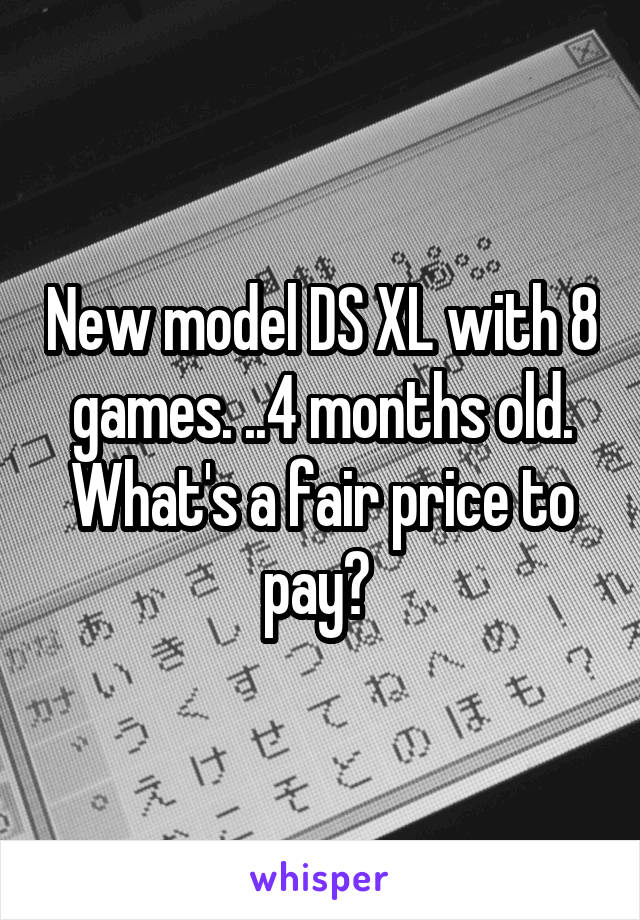 New model DS XL with 8 games. ..4 months old. What's a fair price to pay? 