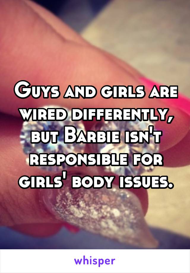 Guys and girls are wired differently, but Barbie isn't responsible for girls' body issues.