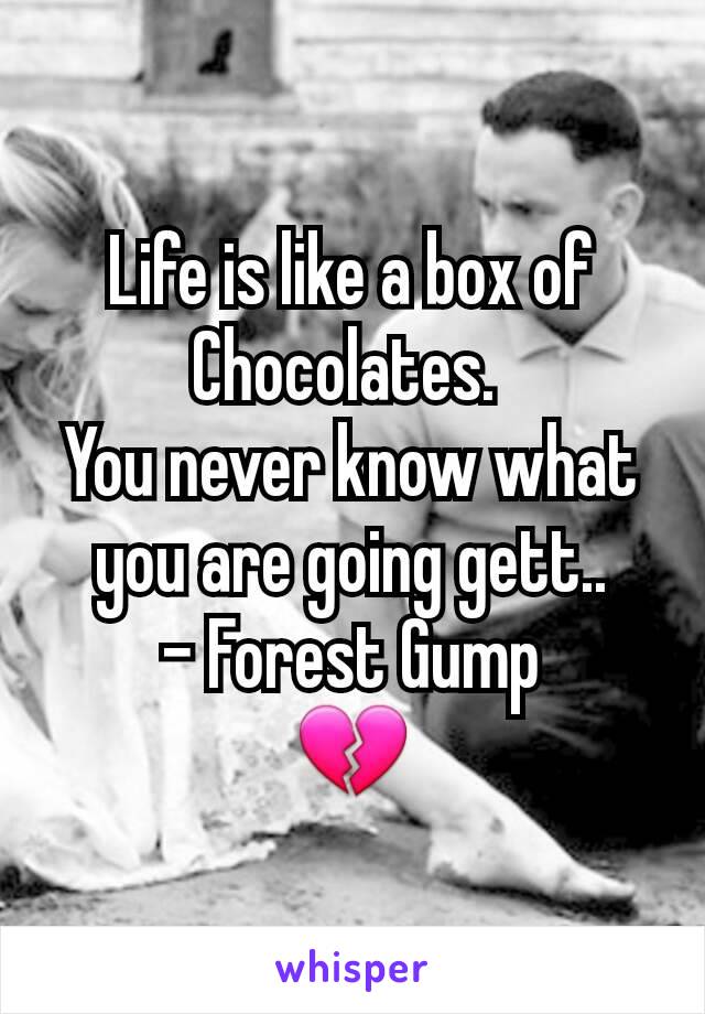 Life is like a box of  Chocolates. 
You never know what you are going gett..
- Forest Gump
💔