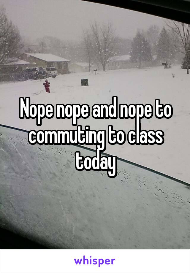 Nope nope and nope to commuting to class today