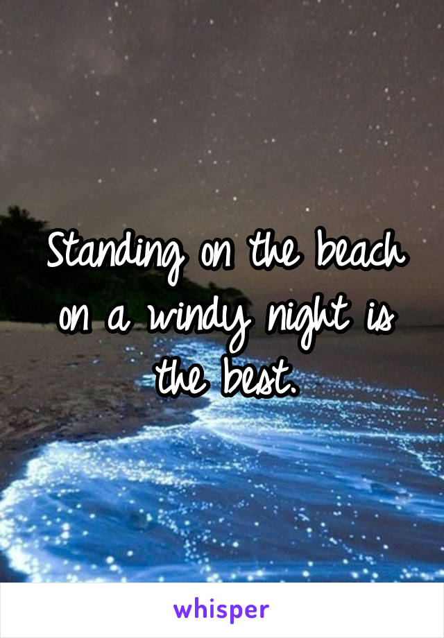 Standing on the beach on a windy night is the best.