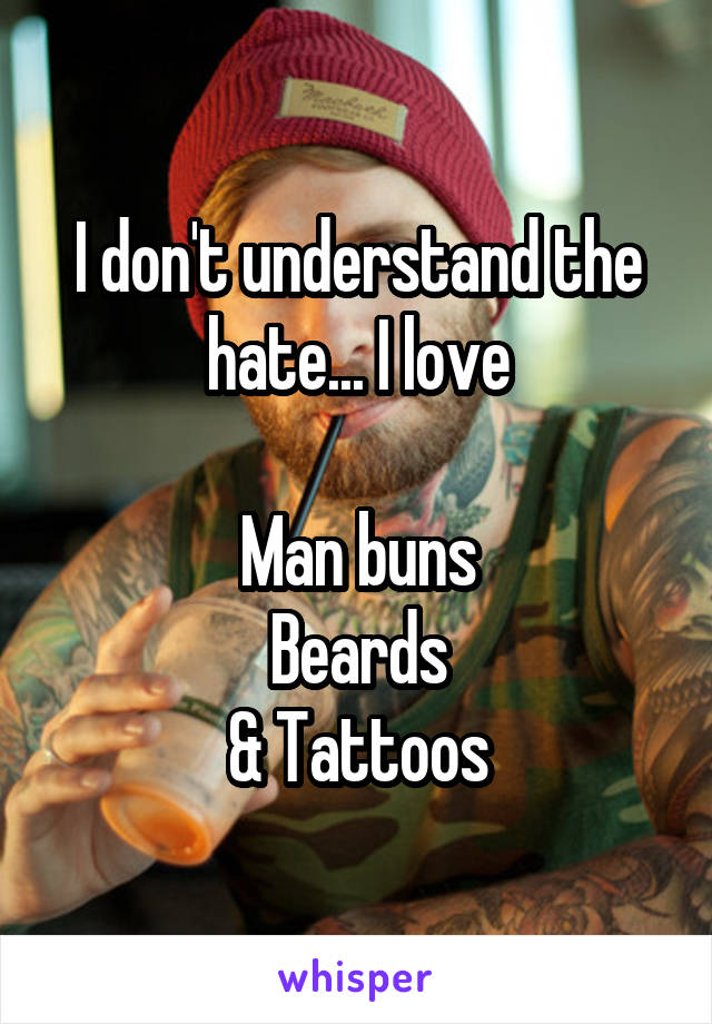 I don't understand the hate... I love

Man buns
Beards
& Tattoos