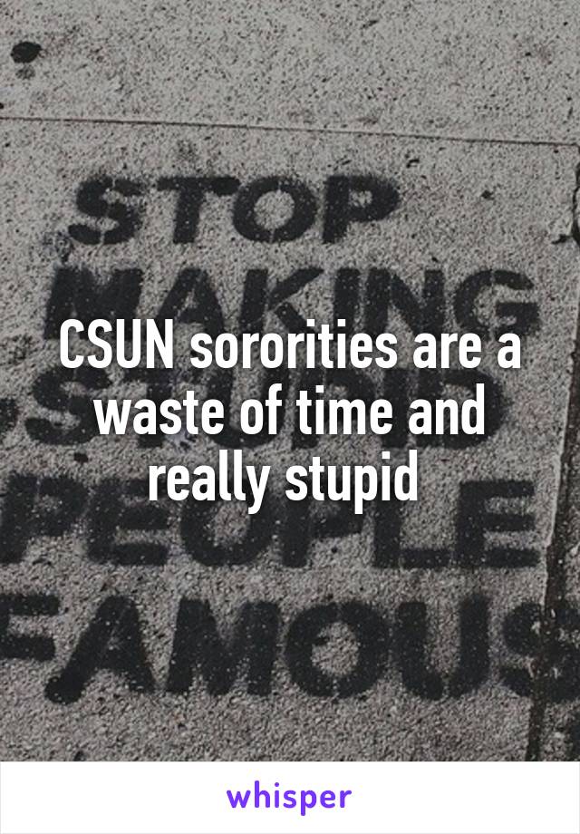 CSUN sororities are a waste of time and really stupid 