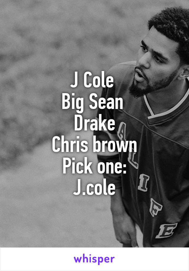 J Cole 
Big Sean 
Drake
Chris brown
Pick one:
J.cole