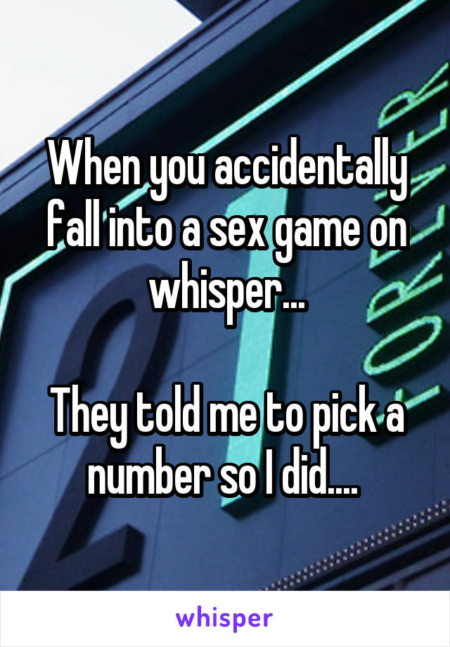 When you accidentally fall into a sex game on whisper...

They told me to pick a number so I did.... 