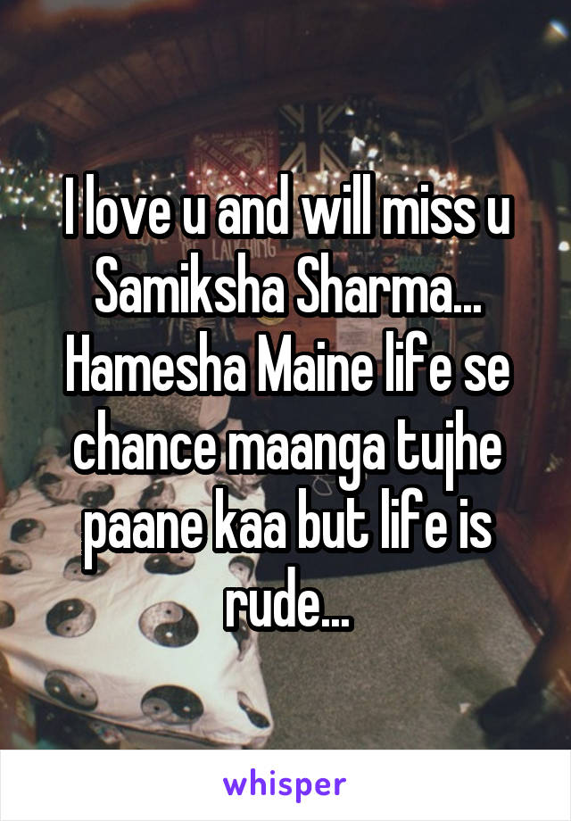 I love u and will miss u Samiksha Sharma... Hamesha Maine life se chance maanga tujhe paane kaa but life is rude...