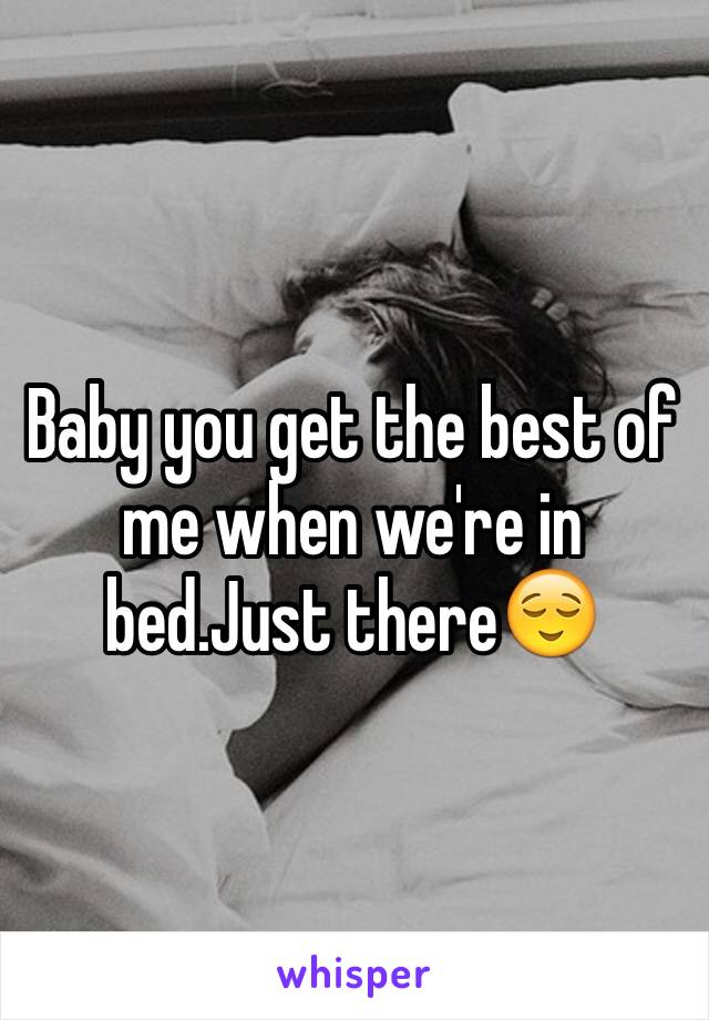 Baby you get the best of me when we're in bed.Just there😌