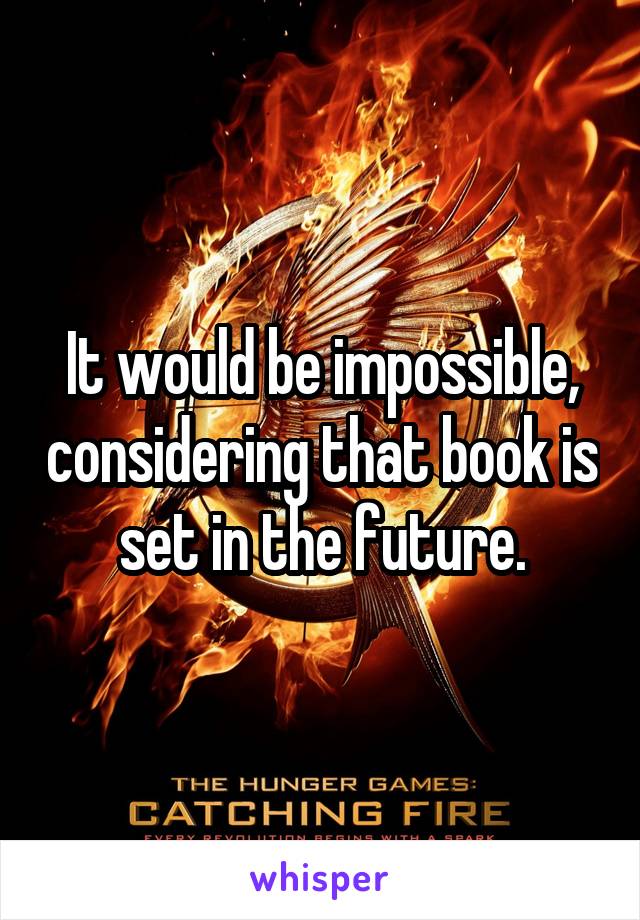 It would be impossible, considering that book is set in the future.