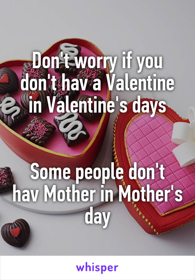 Don't worry if you don't hav a Valentine in Valentine's days


Some people don't hav Mother in Mother's day