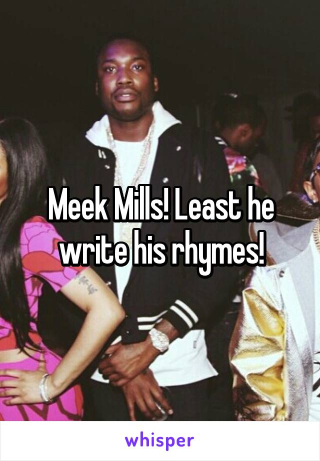 Meek Mills! Least he write his rhymes!