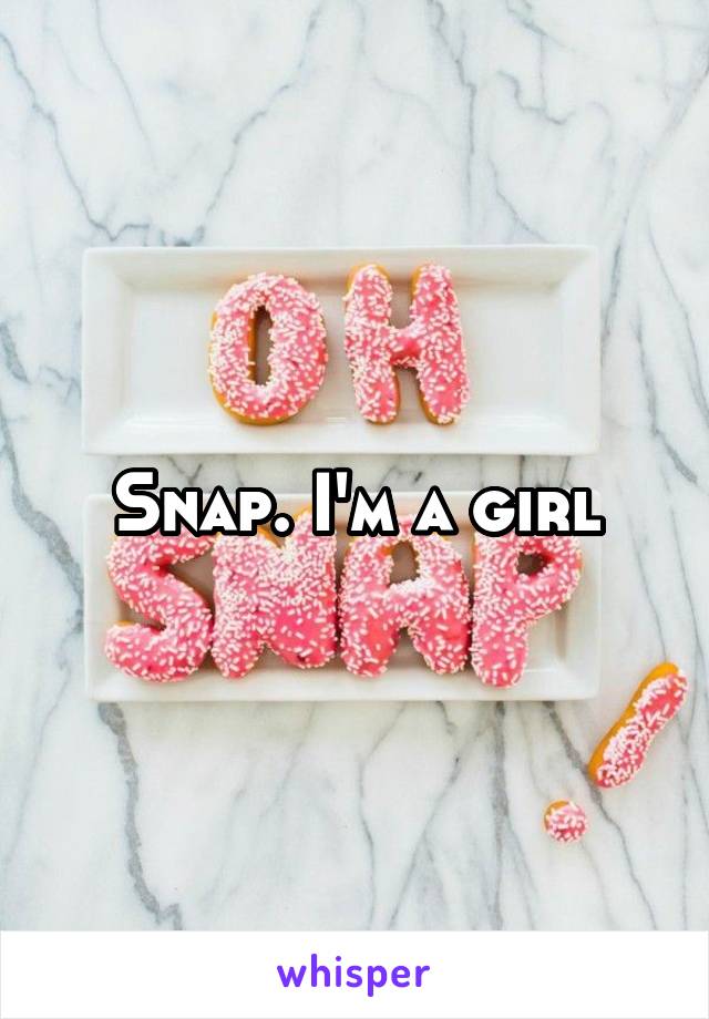 Snap. I'm a girl