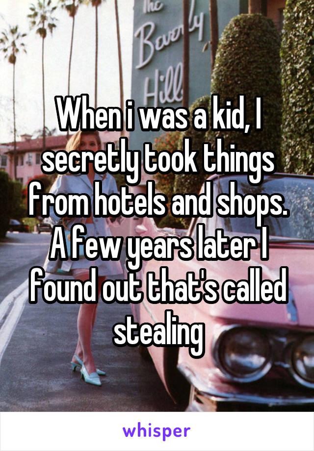 When i was a kid, I secretly took things from hotels and shops. A few years later I found out that's called stealing