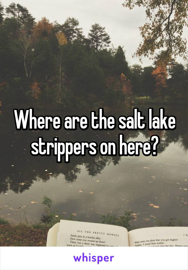 Where are the salt lake strippers on here?