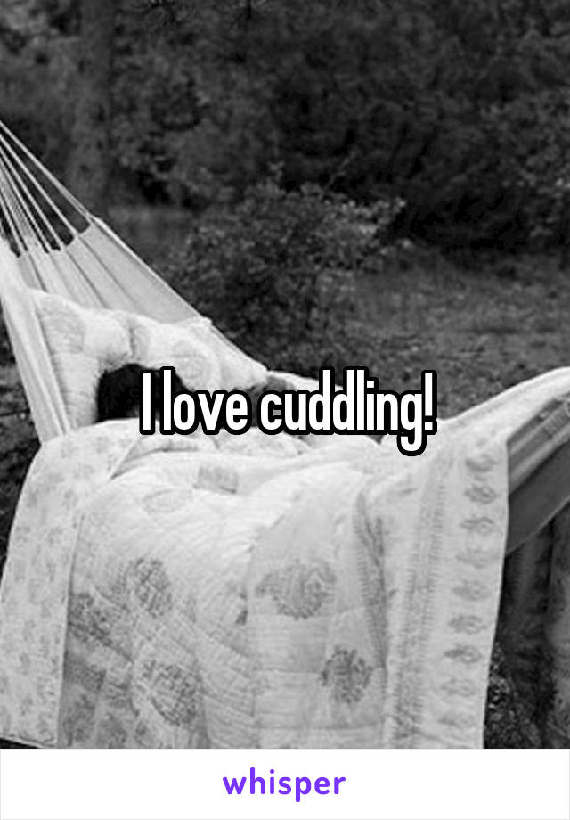 I love cuddling!