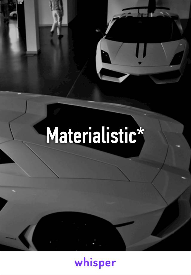 Materialistic*