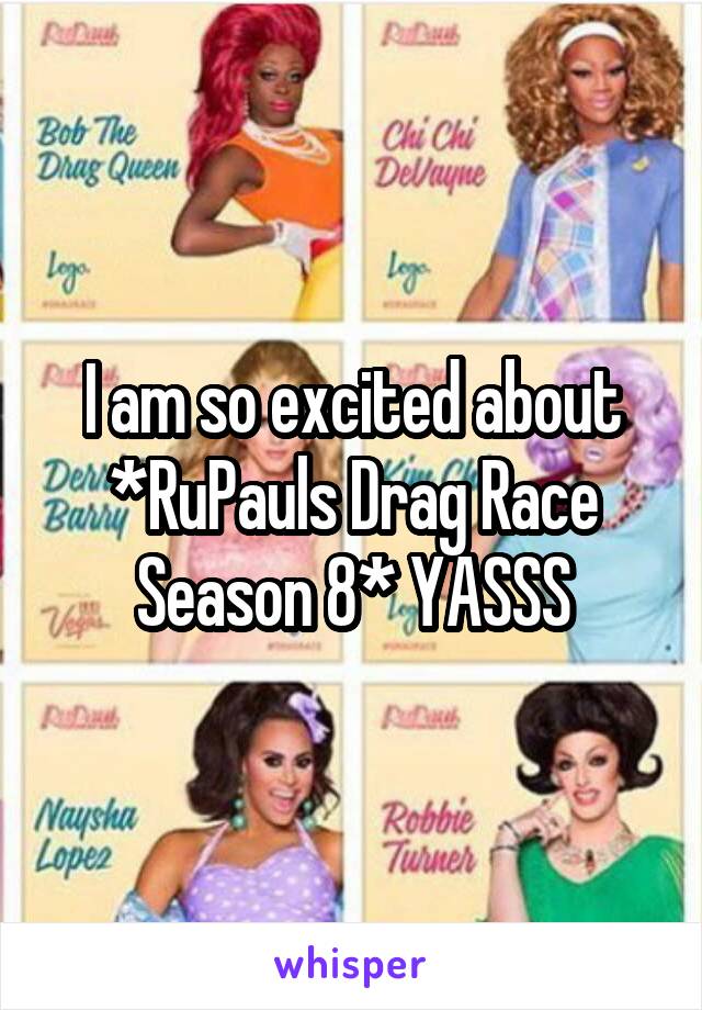 I am so excited about *RuPauls Drag Race Season 8* YASSS