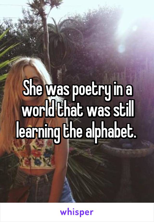 She was poetry in a world that was still learning the alphabet. 