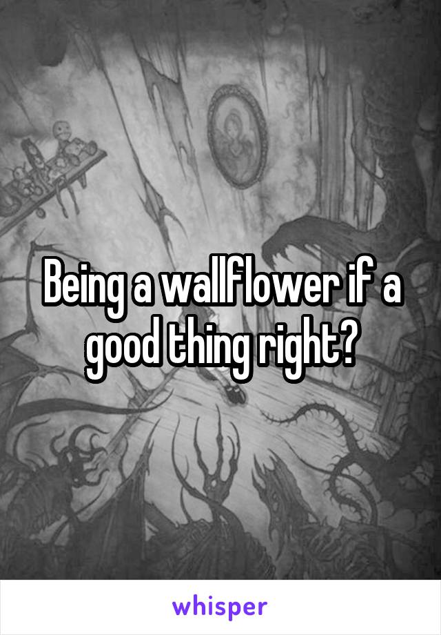 Being a wallflower if a good thing right?