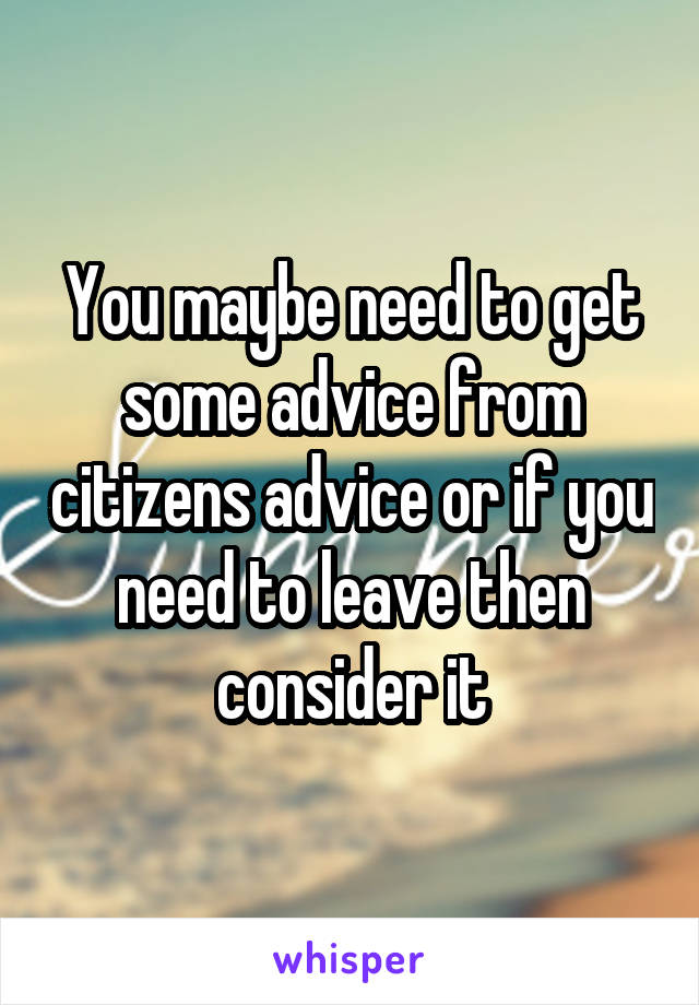 You maybe need to get some advice from citizens advice or if you need to leave then consider it