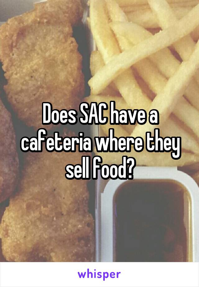 Does SAC have a cafeteria where they sell food?