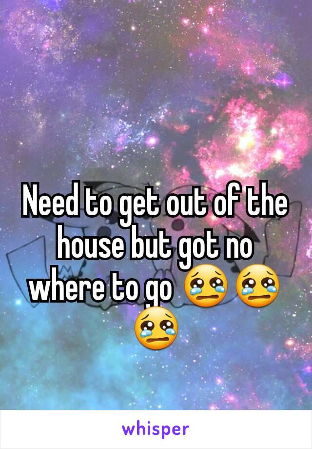 Need to get out of the house but got no where to go 😢😢😢