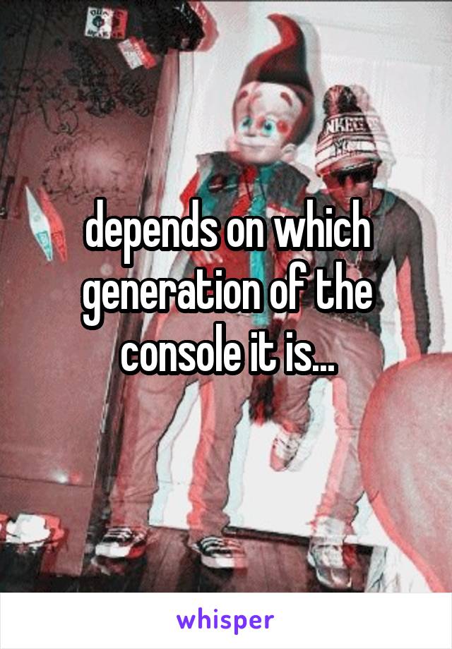 depends on which generation of the console it is...
