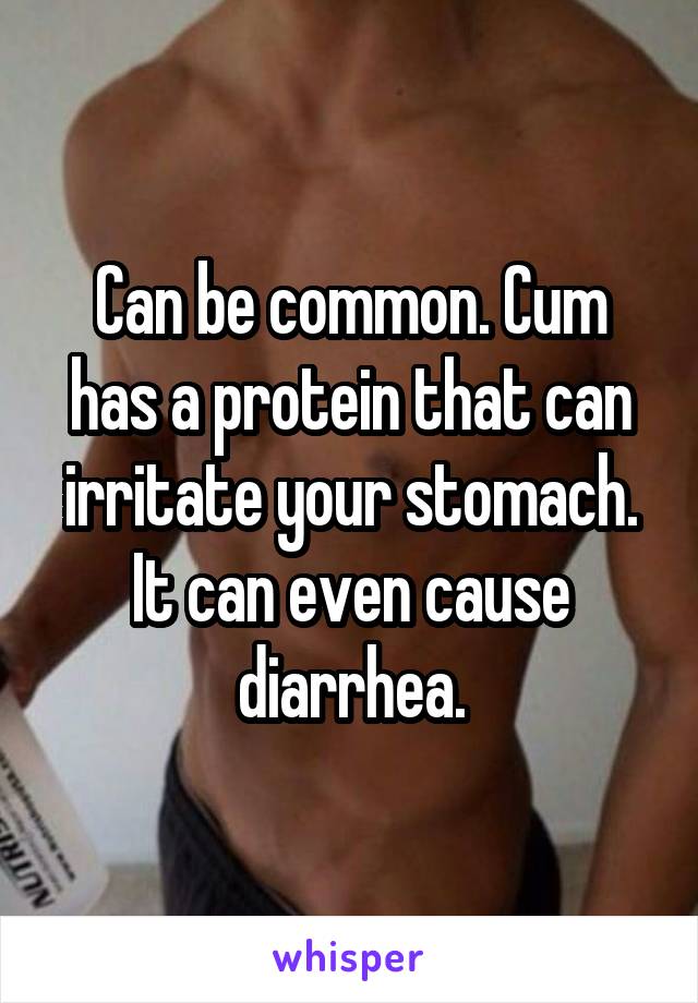 Can be common. Cum has a protein that can irritate your stomach. It can even cause diarrhea.