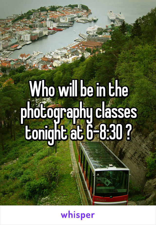 Who will be in the photography classes tonight at 6-8:30 ?