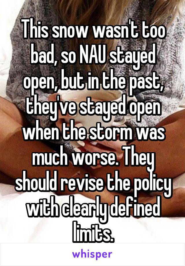 This snow wasn't too bad, so NAU stayed open, but in the past, they've stayed open when the storm was much worse. They should revise the policy with clearly defined limits.