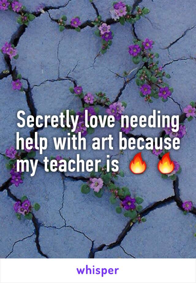 Secretly love needing help with art because my teacher is 🔥🔥