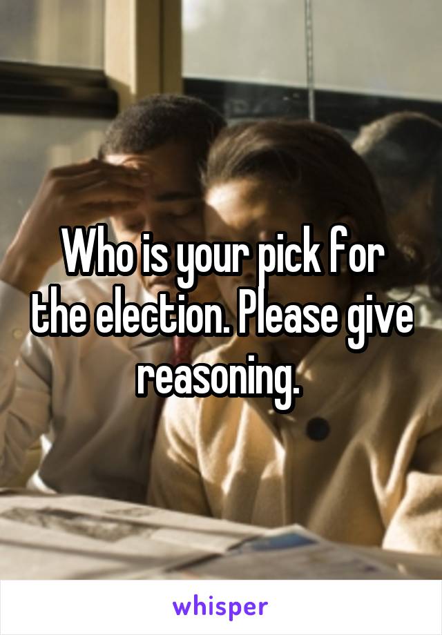 Who is your pick for the election. Please give reasoning. 