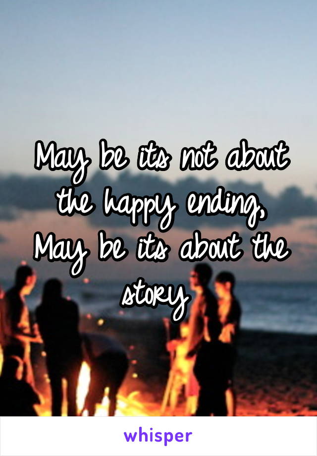 May be its not about the happy ending,
May be its about the story 