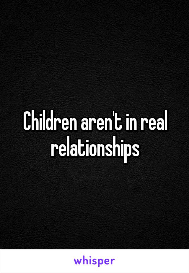 Children aren't in real relationships