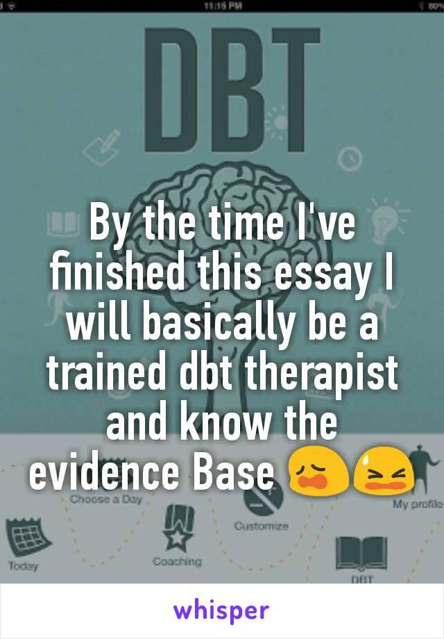 By the time I've finished this essay I will basically be a trained dbt therapist and know the evidence Base 😩😫