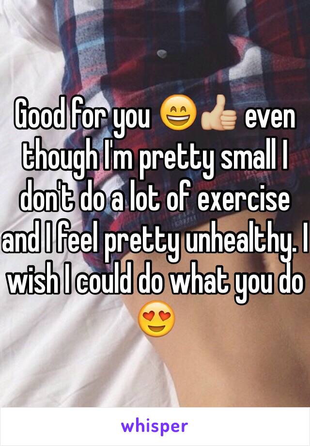 Good for you 😄👍🏼 even though I'm pretty small I don't do a lot of exercise and I feel pretty unhealthy. I wish I could do what you do 😍