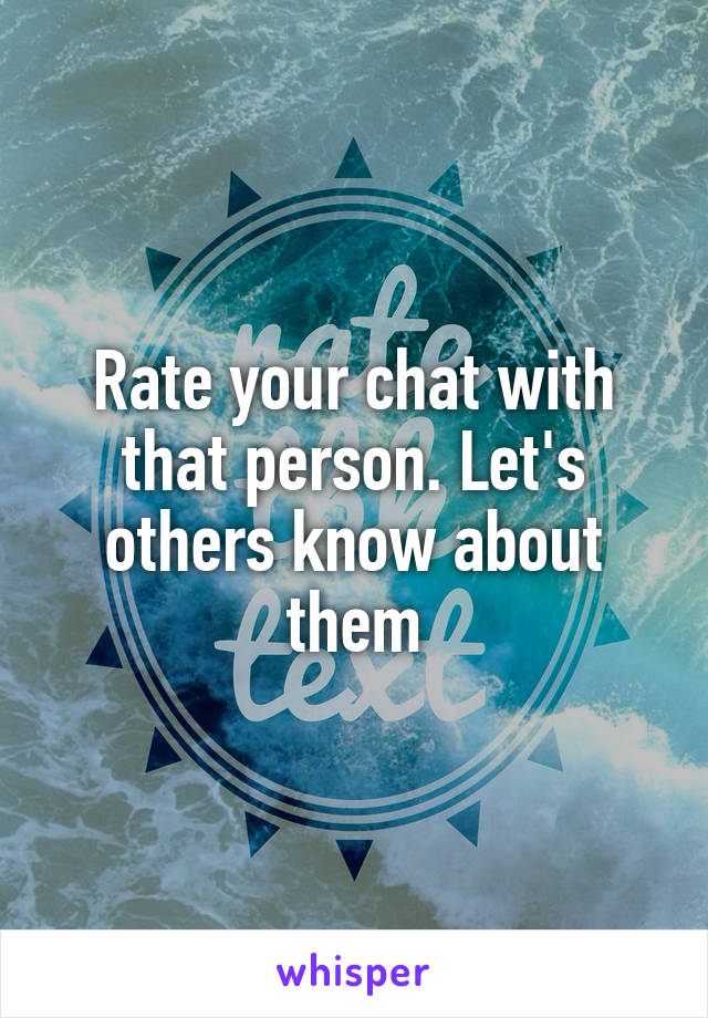 Rate your chat with that person. Let's others know about them