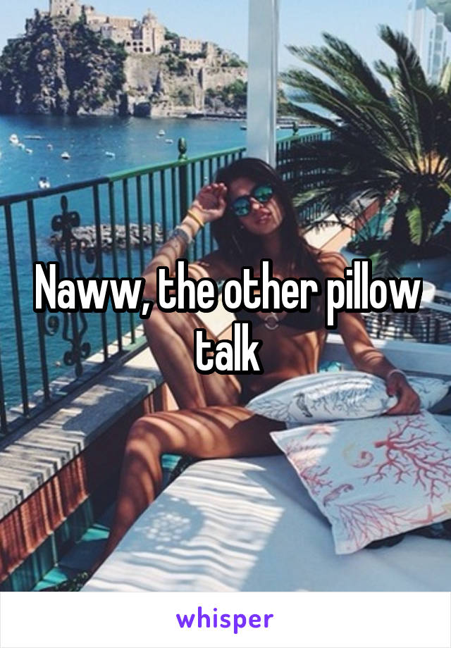 Naww, the other pillow talk