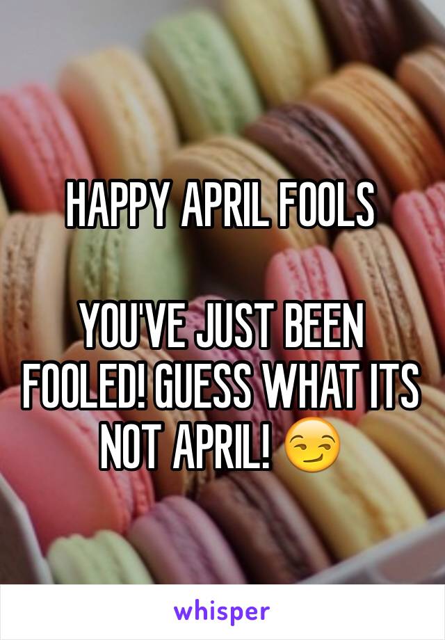 HAPPY APRIL FOOLS 

YOU'VE JUST BEEN FOOLED! GUESS WHAT ITS NOT APRIL! 😏