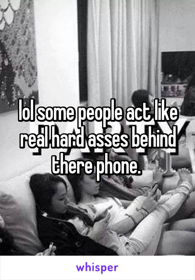 lol some people act like real hard asses behind there phone. 