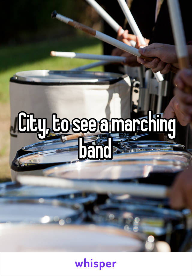 City, to see a marching band 