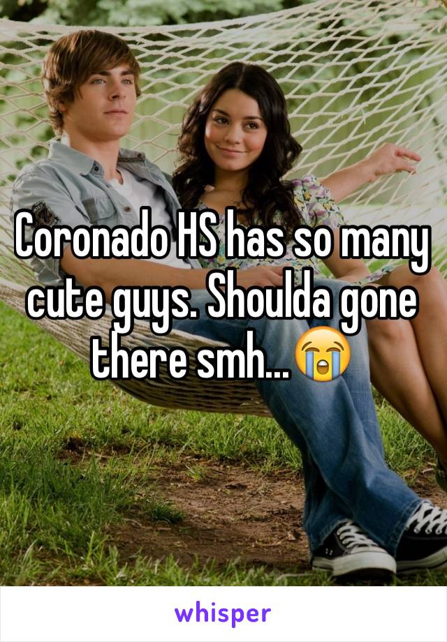 Coronado HS has so many cute guys. Shoulda gone there smh...😭