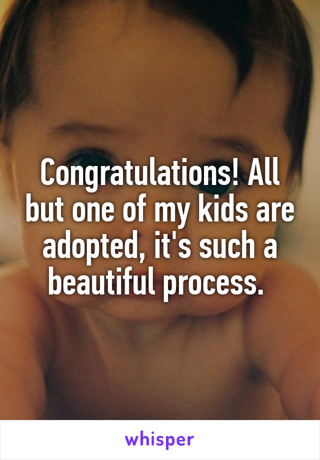 Congratulations! All but one of my kids are adopted, it's such a beautiful process. 