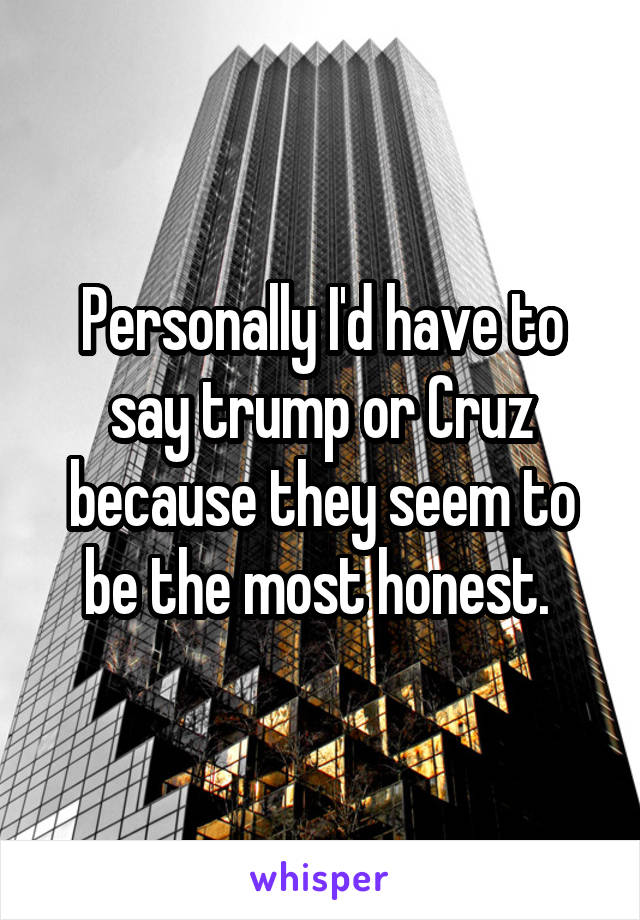 Personally I'd have to say trump or Cruz because they seem to be the most honest. 