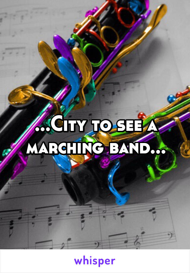 ...City to see a marching band...