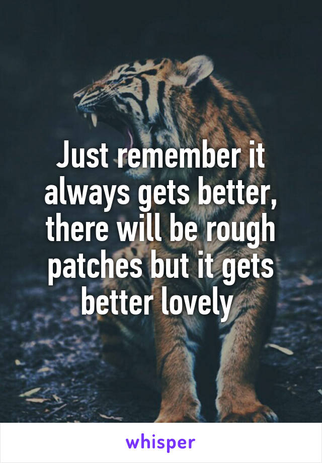 Just remember it always gets better, there will be rough patches but it gets better lovely 