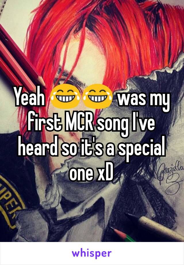 Yeah 😂😂 was my first MCR song I've heard so it's a special one xD